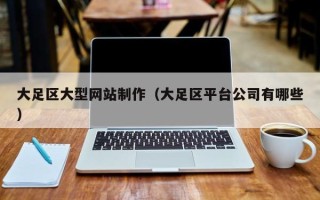 清镇大足区大型网站制作（大足区平台公司有哪些）