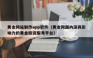 清镇黄金网站制作app软件（黄金网国内深具影响力的黄金投资服务平台）