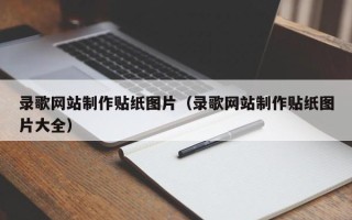 清镇录歌网站制作贴纸图片（录歌网站制作贴纸图片大全）