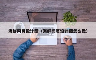 清镇海鲜网页设计图（海鲜网页设计图怎么做）