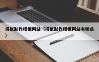 清镇报纸制作模板网站（报纸制作模板网站有哪些）