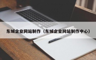 清镇东城企业网站制作（东城企业网站制作中心）