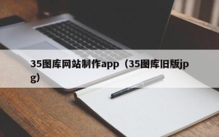 清镇35图库网站制作app（35图库旧版jpg）