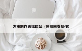 清镇怎样制作恶搞网站（恶搞网页制作）