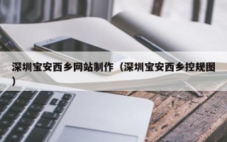 清镇深圳宝安西乡网站制作（深圳宝安西乡控规图）