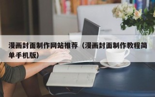 清镇漫画封面制作网站推荐（漫画封面制作教程简单手机版）